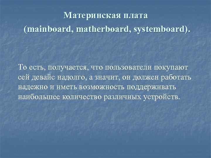 Материнская плата (mainboard, matherboard, systemboard). То есть, получается, что пользователи покупают сей девайс надолго,