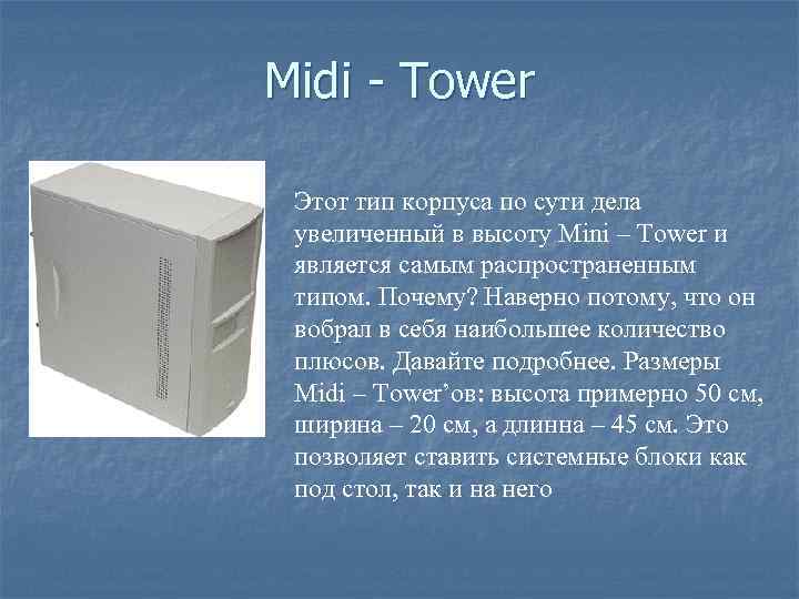 Midi - Tower Этот тип корпуса по сути дела увеличенный в высоту Mini –