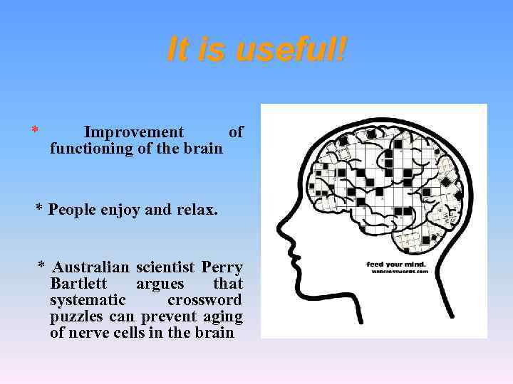 It is useful! * Improvement of functioning of the brain * People enjoy and