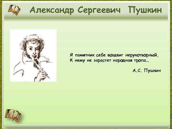 Александр Сергеевич Пушкин Я памятник себе воздвиг нерукотворный, К нему не зарастет народная тропа…