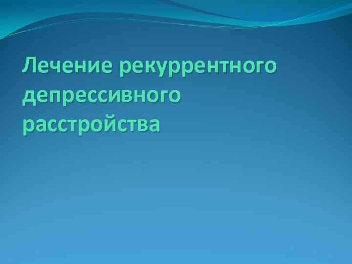 Лечение рекуррентного депрессивного расстройства 