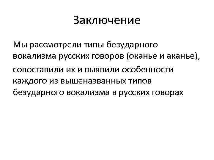 Заключение Мы рассмотрели типы безударного вокализма русских говоров (оканье и аканье), сопоставили их и