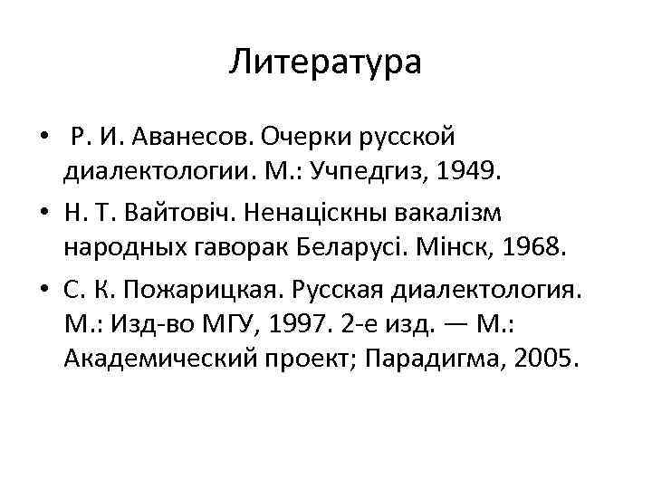 Литература • Р. И. Аванесов. Очерки русской диалектологии. М. : Учпедгиз, 1949. • Н.