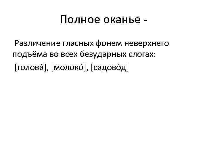 Полное оканье Различение гласных фонем неверхнего подъёма во всех безударных слогах: [голова ], [молоко