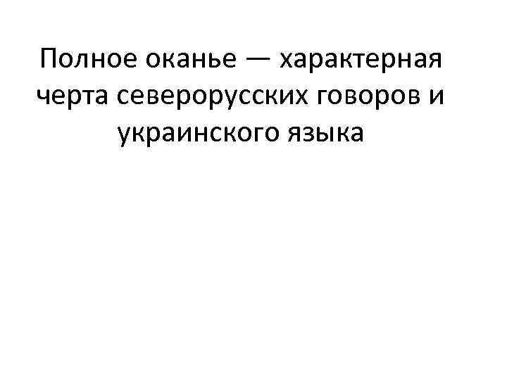 Полное оканье — характерная черта северорусских говоров и украинского языка 