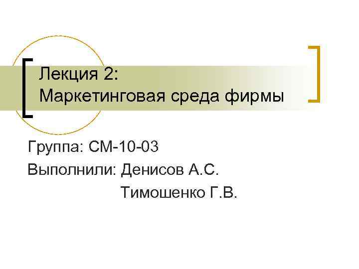 Лекция 2: Маркетинговая среда фирмы Группа: СМ-10 -03 Выполнили: Денисов А. С. Тимошенко Г.
