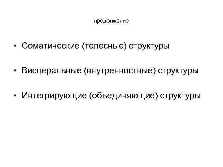 продолжение • Соматические (телесные) структуры • Висцеральные (внутренностные) структуры • Интегрирующие (объединяющие) структуры 