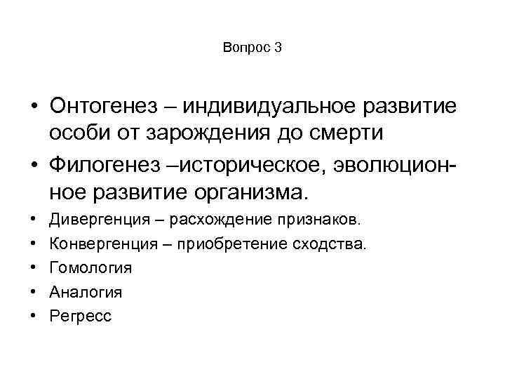 Вопрос 3 • Онтогенез – индивидуальное развитие особи от зарождения до смерти • Филогенез