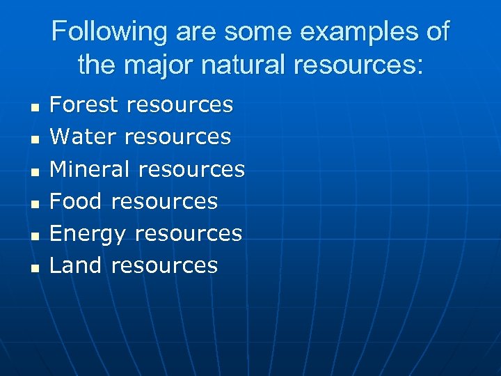 Following are some examples of the major natural resources: n n n Forest resources