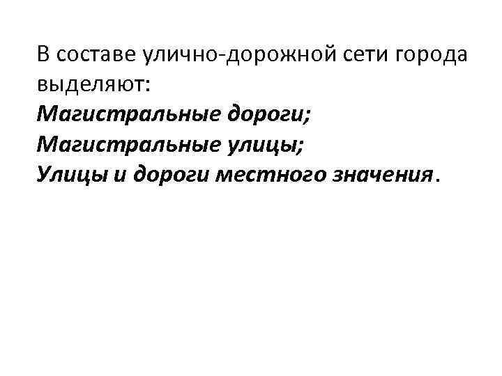 В составе улично-дорожной сети города выделяют: Магистральные дороги; Магистральные улицы; Улицы и дороги местного