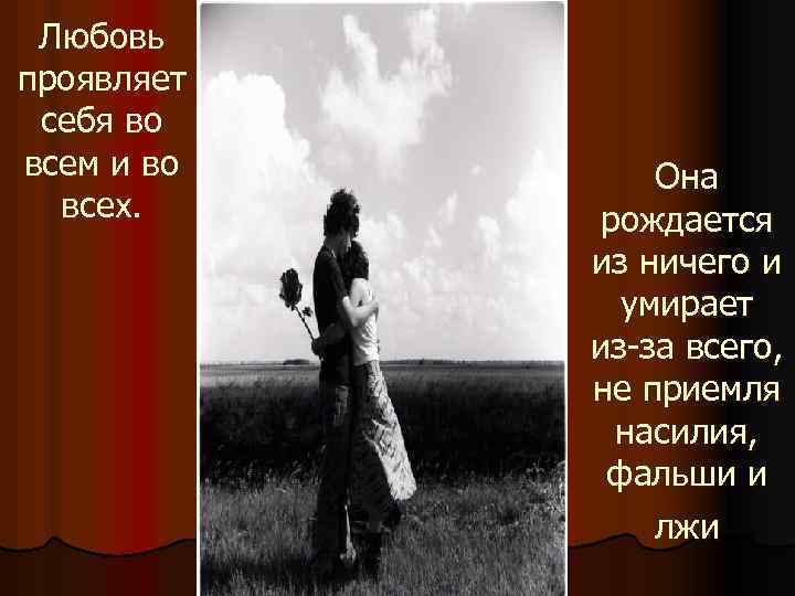 Любовь проявляет себя во всем и во всех. Она рождается из ничего и умирает
