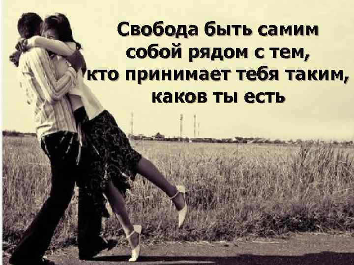 Свобода быть самим собой рядом с тем, кто принимает тебя таким, каков ты есть