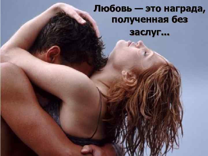 Любовь — это награда, полученная без заслуг. . . 