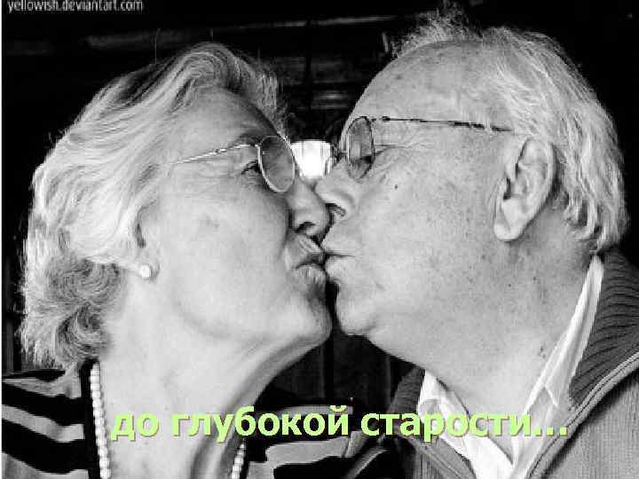 до глубокой старости… 