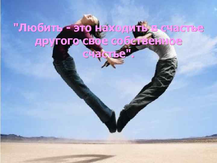 "Любить - это находить в счастье другого свое собственное счастье". 