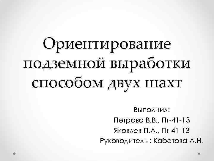 Ориентирование подземной выработки способом двух шахт Выполнил: Петрова В. В. , Пг-41 -13 Яковлев