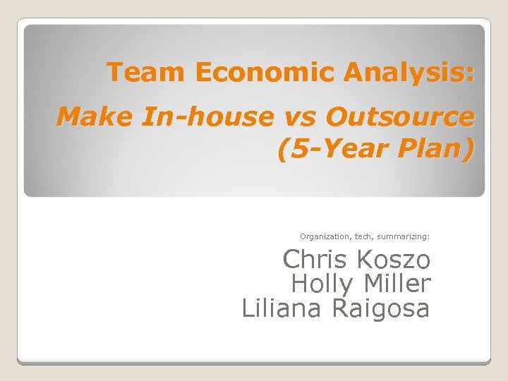 Team Economic Analysis: Make In-house vs Outsource (5 -Year Plan) Organization, tech, summarizing: Chris
