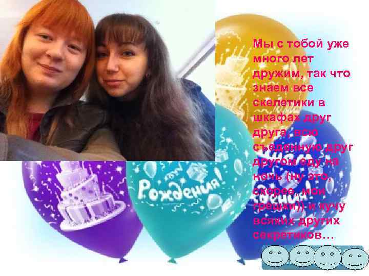 Мы с тобой уже много лет дружим, так что знаем все скелетики в шкафах