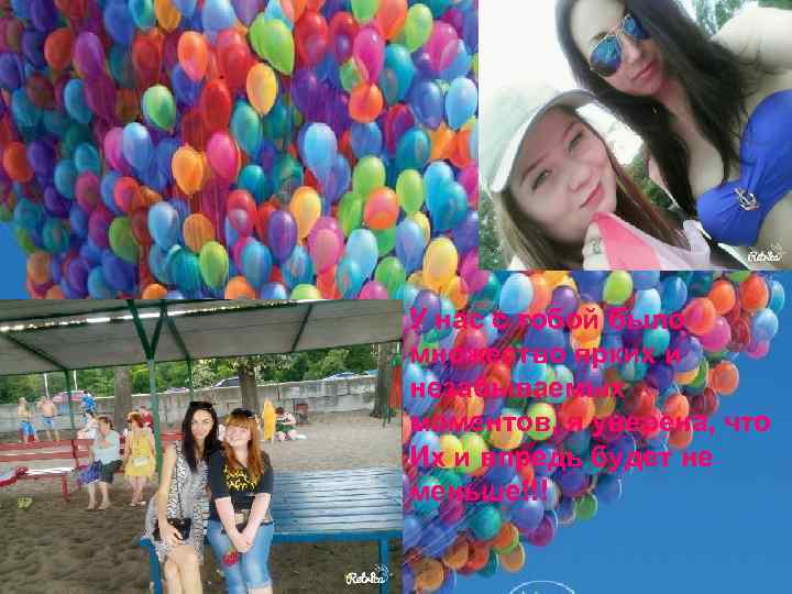 У нас с тобой было множество ярких и незабываемых моментов, я уверена, что Их