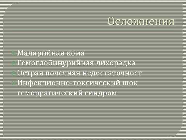 Осложнения Малярийная кома Гемоглобинурийная лихорадка Острая почечная недостаточност Инфекционно-токсический шок геморрагический синдром 