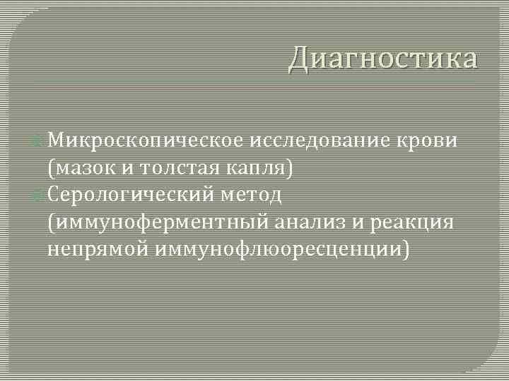 Диагностика Микроскопическое исследование крови (мазок и толстая капля) Серологический метод (иммуноферментный анализ и реакция