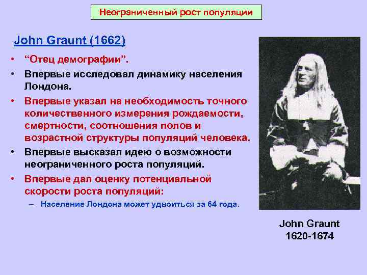 Неограниченный рост популяции John Graunt (1662) • “Отец демографии”. • Впервые исследовал динамику населения