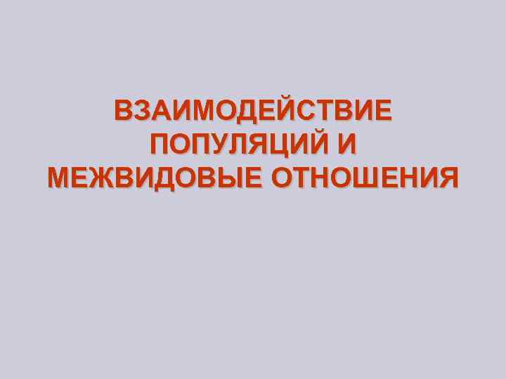 ВЗАИМОДЕЙСТВИЕ ПОПУЛЯЦИЙ И МЕЖВИДОВЫЕ ОТНОШЕНИЯ 
