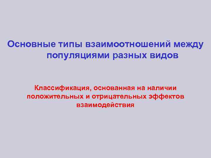 Основные типы взаимоотношений между популяциями разных видов Классификация, основанная на наличии положительных и отрицательных