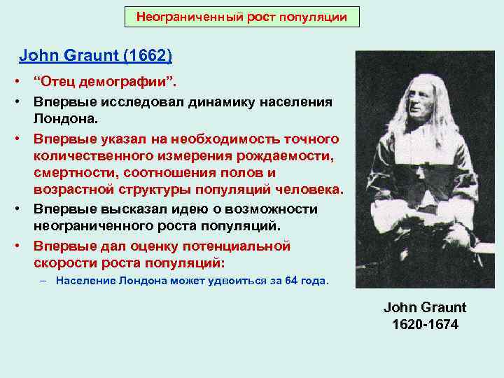 Неограниченный рост популяции John Graunt (1662) • “Отец демографии”. • Впервые исследовал динамику населения