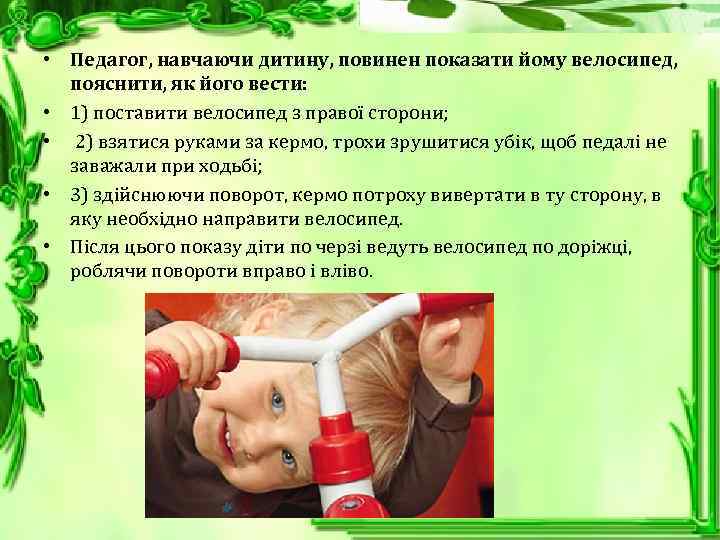  • Педагог, навчаючи дитину, повинен показати йому велосипед, пояснити, як його вести: •