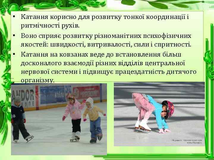 • Катання корисно для розвитку тонкої координації і ритмічності рухів. • Воно сприяє