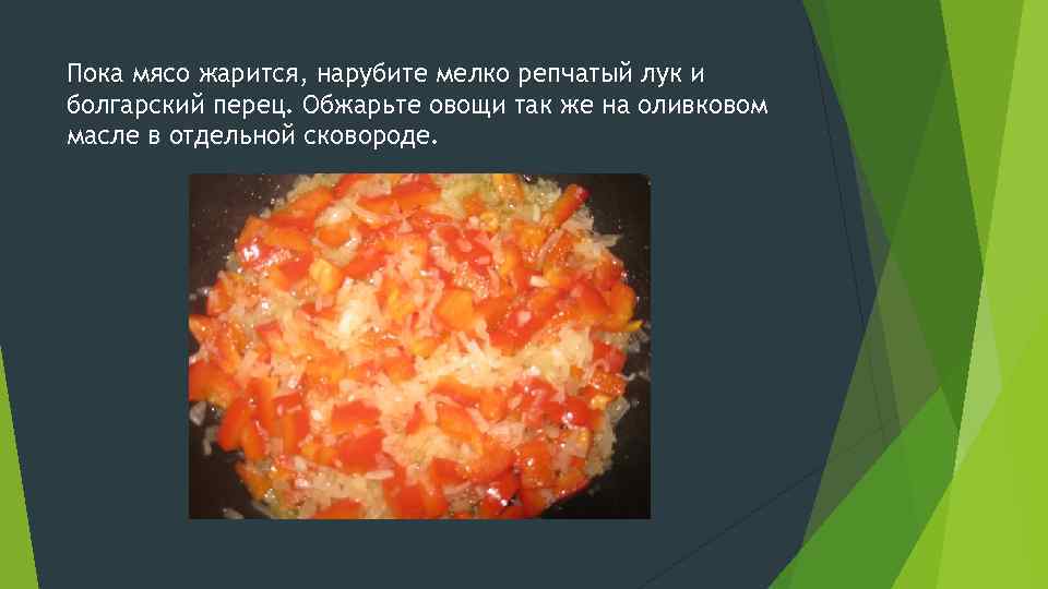 Пока мясо жарится, нарубите мелко репчатый лук и болгарский перец. Обжарьте овощи так же