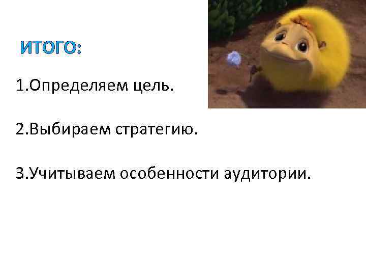 ИТОГО: 1. Определяем цель. 2. Выбираем стратегию. 3. Учитываем особенности аудитории. 