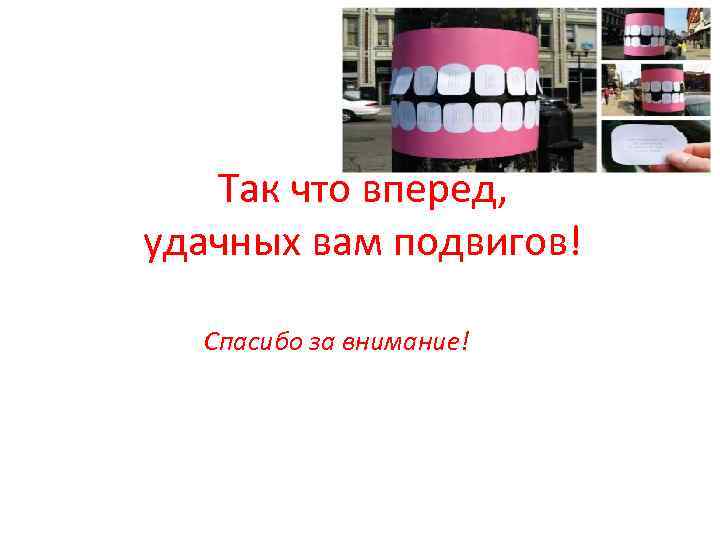 Так что вперед, удачных вам подвигов! Спасибо за внимание! 