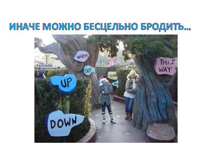 ИНАЧЕ МОЖНО БЕСЦЕЛЬНО БРОДИТЬ… 