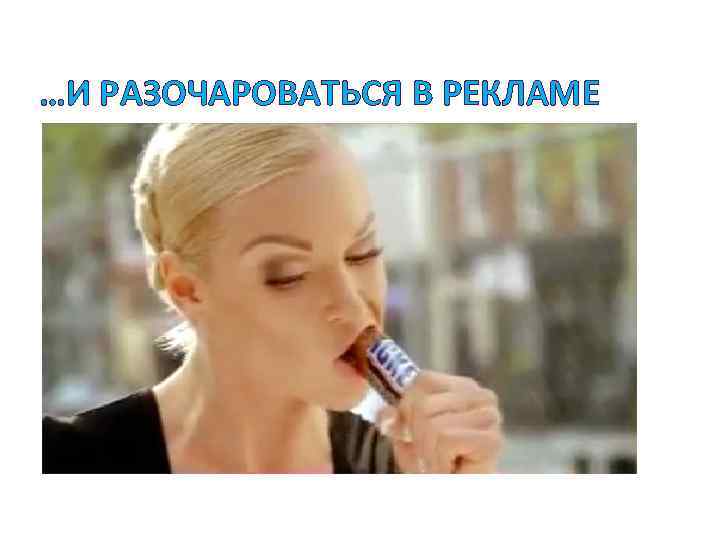 …И РАЗОЧАРОВАТЬСЯ В РЕКЛАМЕ 