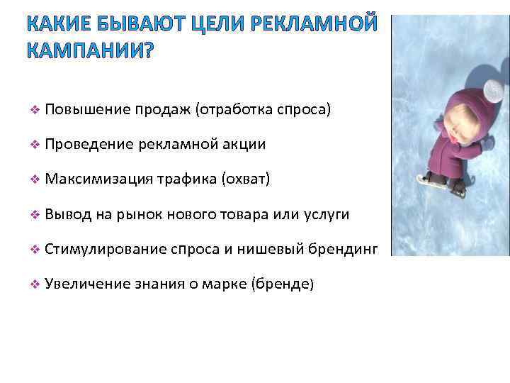 КАКИЕ БЫВАЮТ ЦЕЛИ РЕКЛАМНОЙ КАМПАНИИ? v Повышение продаж (отработка спроса) v Проведение рекламной акции