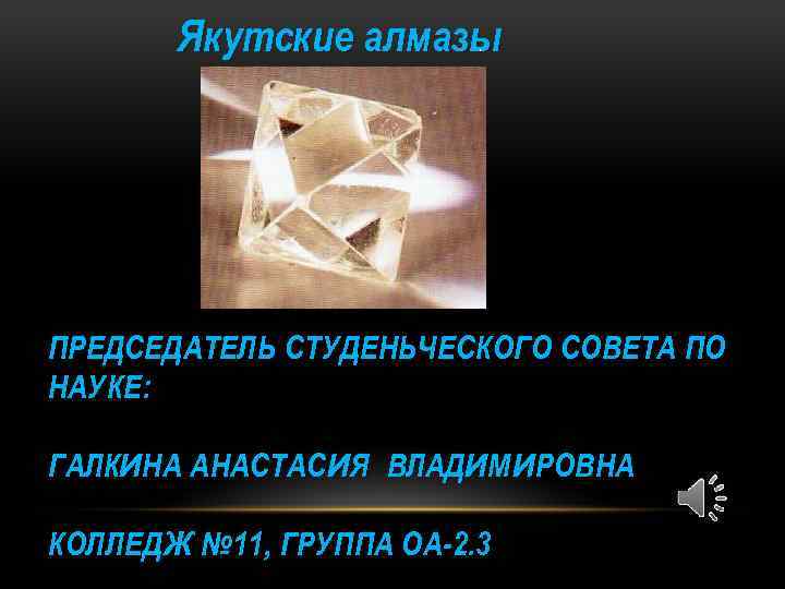 Якутские алмазы. ПРЕДСЕДАТЕЛЬ СТУДЕНЬЧЕСКОГО СОВЕТА ПО НАУКЕ: ГАЛКИНА АНАСТАСИЯ ВЛАДИМ ИРОВНА КОЛЛЕДЖ № 11,