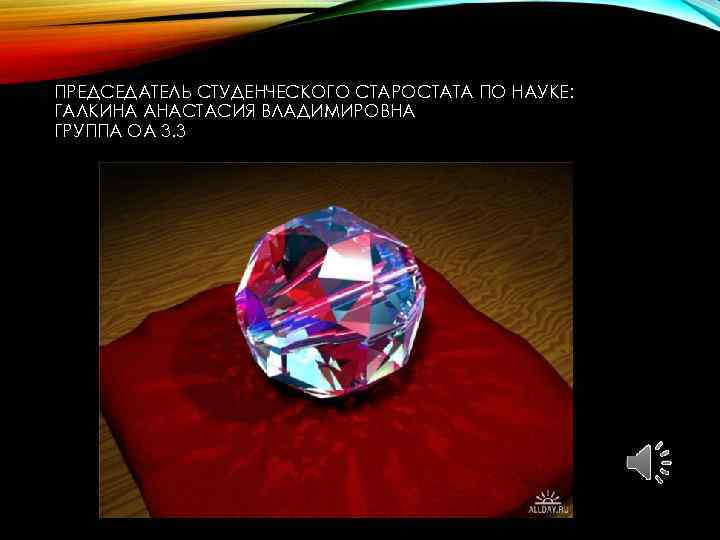 ПРЕДСЕДАТЕЛЬ СТУДЕНЧЕСКОГО СТАРОСТАТА ПО НАУКЕ: ГАЛКИНА АНАСТАСИЯ ВЛАДИМИРОВНА ГРУППА ОА 3. 3 