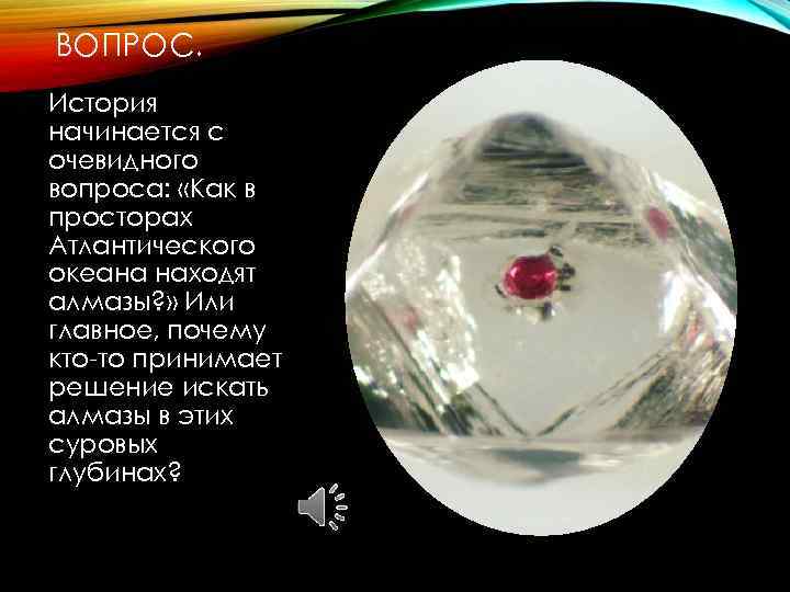 ВОПРОС. История начинается с очевидного вопроса: «Как в просторах Атлантического океана находят алмазы? »