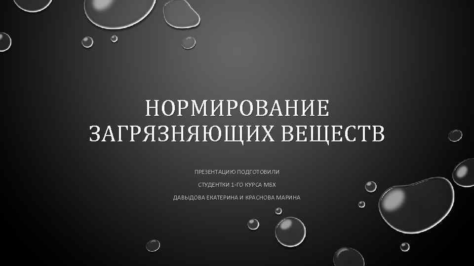 НОРМИРОВАНИЕ ЗАГРЯЗНЯЮЩИХ ВЕЩЕСТВ ПРЕЗЕНТАЦИЮ ПОДГОТОВИЛИ СТУДЕНТКИ 1 -ГО КУРСА МБХ ДАВЫДОВА ЕКАТЕРИНА И КРАСНОВА