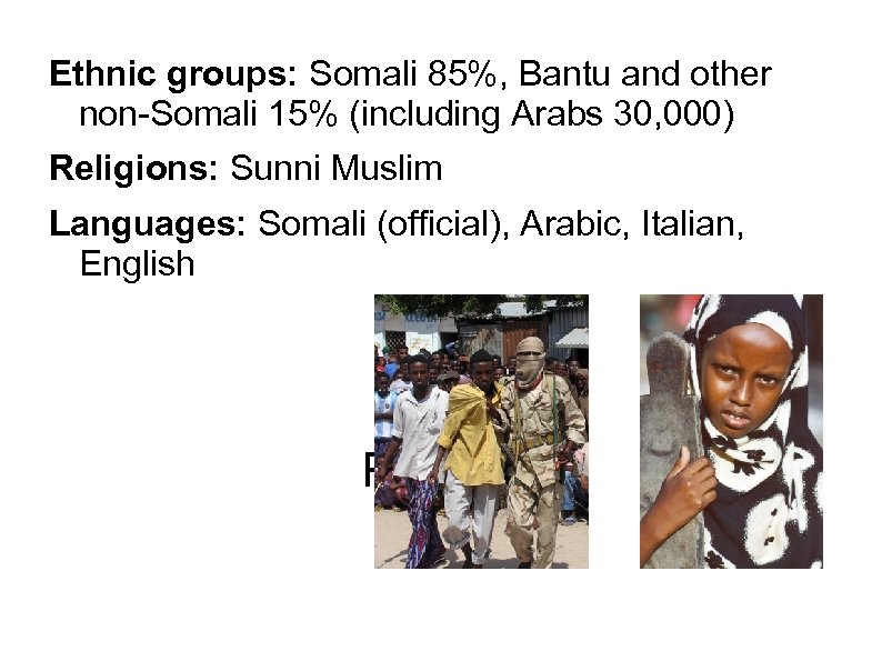 Ethnic groups: Somali 85%, Bantu and other non-Somali 15% (including Arabs 30, 000) Religions: