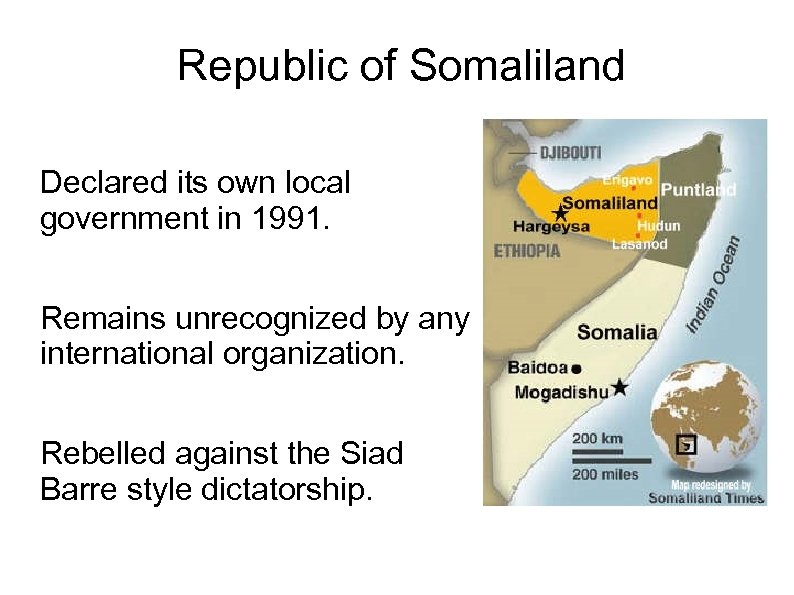 Republic of Somaliland Declared its own local government in 1991. Remains unrecognized by any