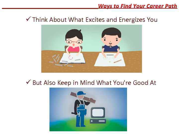 ________________Ways to Find Your Career Path ü Think About What Excites and Energizes You