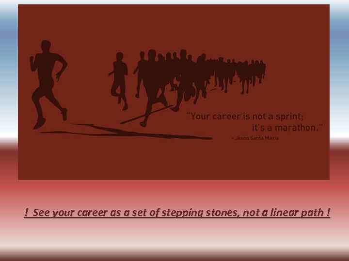 ! See your career as a set of stepping stones, not a linear path