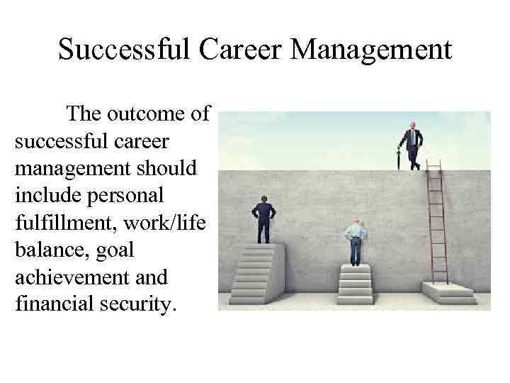 Successful Career Management The outcome of successful career management should include personal fulfillment, work/life
