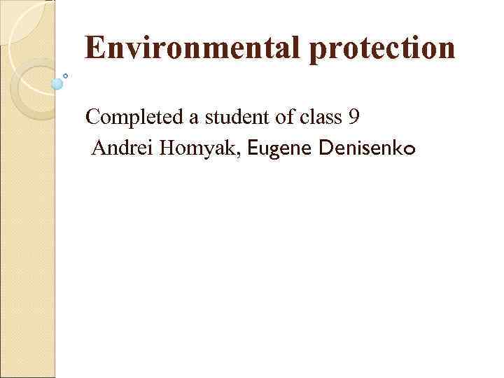 Environmental protection Completed a student of class 9 Andrei Homyak, Eugene Denisenko 