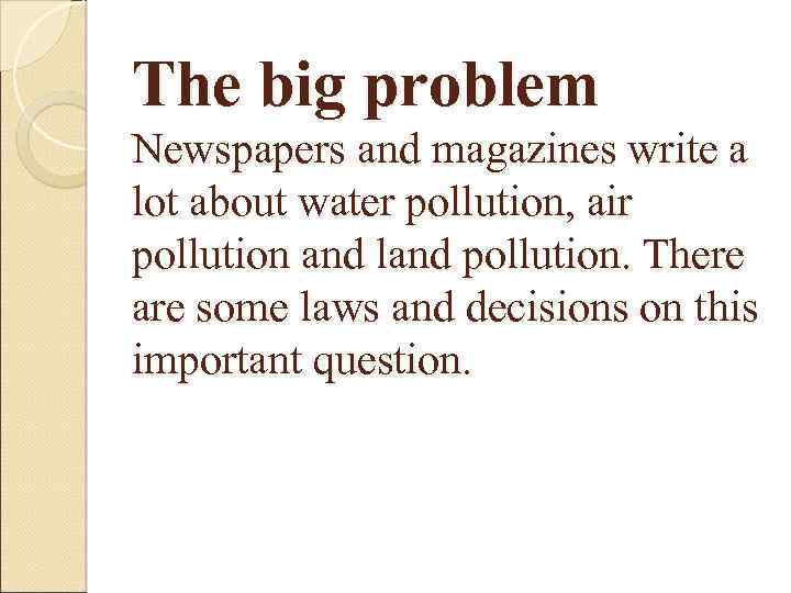 The big problem Newspapers and magazines write a lot about water pollution, air pollution