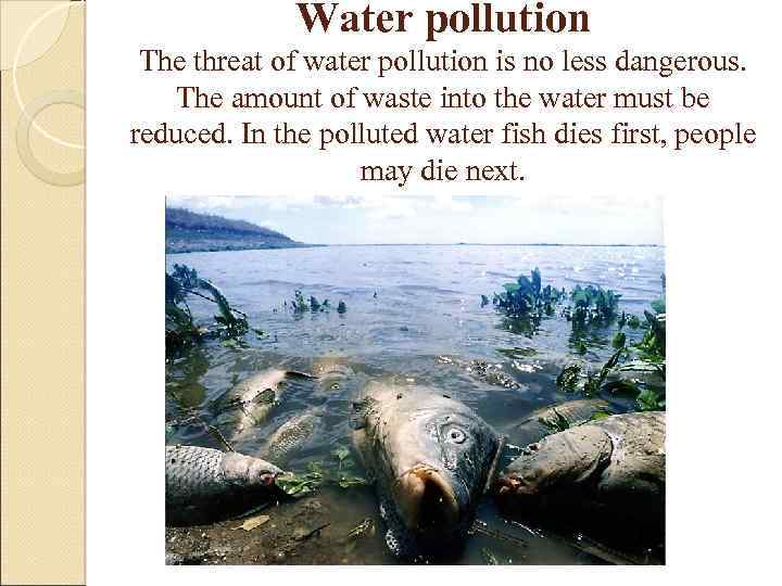 Water pollution The threat of water pollution is no less dangerous. The amount of
