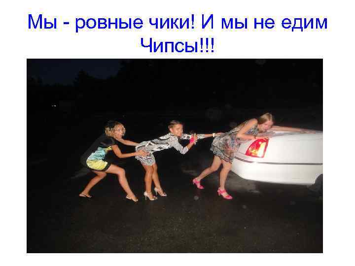 Мы - ровные чики! И мы не едим Чипсы!!! 